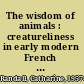 The wisdom of animals : creatureliness in early modern French spirituality /