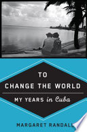 To change the world my years in Cuba /