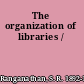 The organization of libraries /