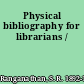 Physical bibliography for librarians /