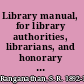 Library manual, for library authorities, librarians, and honorary library workers /