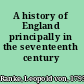 A history of England principally in the seventeenth century /