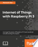 Internet of Things with Raspberry Pi 3 : leverage the power of Raspberry Pi 3 and JavaScript to build exciting IoT projects /