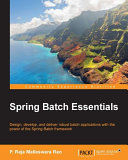 Spring Batch essentials : design, develop, and deliver robust batch applications with the power of the Spring Batch framework /