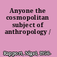 Anyone the cosmopolitan subject of anthropology /