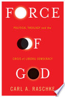 Force of God : political theology and the crisis of liberal democracy /