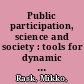 Public participation, science and society : tools for dynamic and responsible governance of research and innovation /