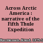 Across Arctic America : narrative of the Fifth Thule Expedition /