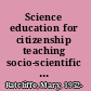 Science education for citizenship teaching socio-scientific issues /