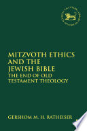 Mitzvoth ethics and the Jewish Bible the end of Old Testament theology /