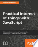 Practical internet of things with JavaScript : build standalone exciting IoT projects with Raspberry Pi 3 and JavaScript (ES5/ES6) /