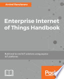 Enterprise internet of things handbook : build end-to-end IoT solutions using popular IoT platforms /