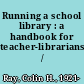 Running a school library : a handbook for teacher-librarians /