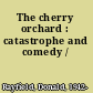 The cherry orchard : catastrophe and comedy /