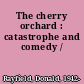 The cherry orchard : catastrophe and comedy /