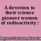 A devotion to their science pioneer women of radioactivity /