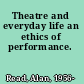 Theatre and everyday life an ethics of performance.