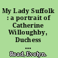 My Lady Suffolk : a portrait of Catherine Willoughby, Duchess of Suffolk.