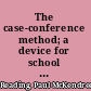 The case-conference method; a device for school use in problems of everyday life,