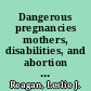 Dangerous pregnancies mothers, disabilities, and abortion in modern America /