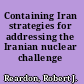 Containing Iran strategies for addressing the Iranian nuclear challenge /