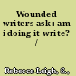 Wounded writers ask : am i doing it write? /