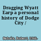 Dragging Wyatt Earp a personal history of Dodge City /