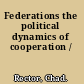 Federations the political dynamics of cooperation /