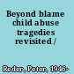 Beyond blame child abuse tragedies revisited /