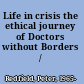 Life in crisis the ethical journey of Doctors without Borders /