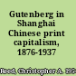 Gutenberg in Shanghai Chinese print capitalism, 1876-1937 /