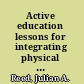 Active education lessons for integrating physical activity with language arts, math, science and social studies /