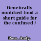 Genetically modified food a short guide for the confused /