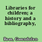 Libraries for children; a history and a bibliography,
