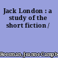 Jack London : a study of the short fiction /