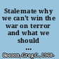 Stalemate why we can't win the war on terror and what we should do instead /