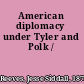 American diplomacy under Tyler and Polk /