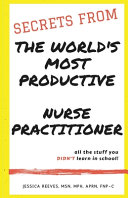 Secrets from the world's most productive nurse practitioner : all the stuff you didn't learn in school! /
