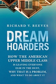 Dream hoarders : how the American upper middle class is leaving everyone else in the dust, why that is a problem, and what to do about it /