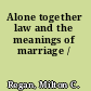 Alone together law and the meanings of marriage /
