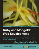 Ruby and MongoDB web development beginner's guide create dynamic web applications by combining the power of Ruby and MongoDB /