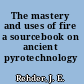 The mastery and uses of fire a sourcebook on ancient pyrotechnology /