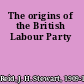 The origins of the British Labour Party