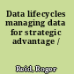 Data lifecycles managing data for strategic advantage /