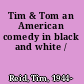 Tim & Tom an American comedy in black and white /