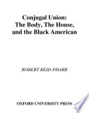 Conjugal union : the body, the house, and the Black American /