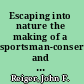 Escaping into nature the making of a sportsman-conservationist and environmental historian /
