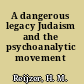 A dangerous legacy Judaism and the psychoanalytic movement /