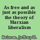 As free and as just as possible the theory of Marxian liberalism /