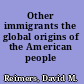 Other immigrants the global origins of the American people /